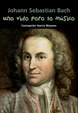 Johann Sebastian Bach. Una vida para la música